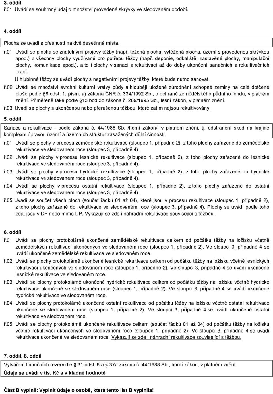 ), a to i plochy v sanaci a rekultivaci až do doby ukončení sanačních a rekultivačních prací. U hlubinné těžby se uvádí plochy s negativními projevy těžby, které bude nutno sanovat. ř.