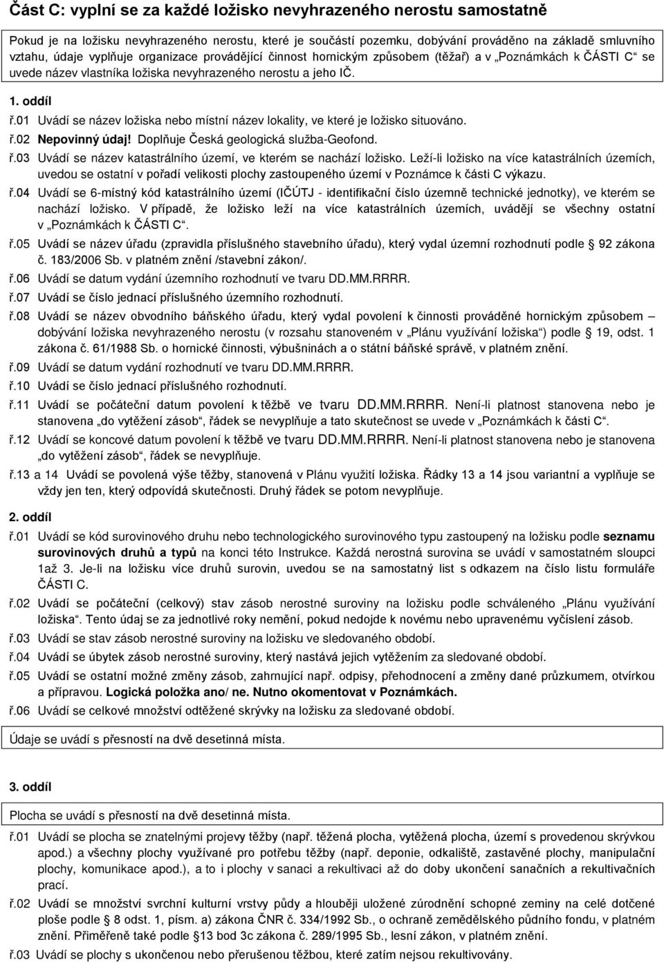 01 Uvádí se název ložiska nebo místní název lokality, ve které je ložisko situováno. ř.02 Nepovinný údaj! Doplňuje Česká geologická služba-geofond. ř.03 Uvádí se název katastrálního území, ve kterém se nachází ložisko.