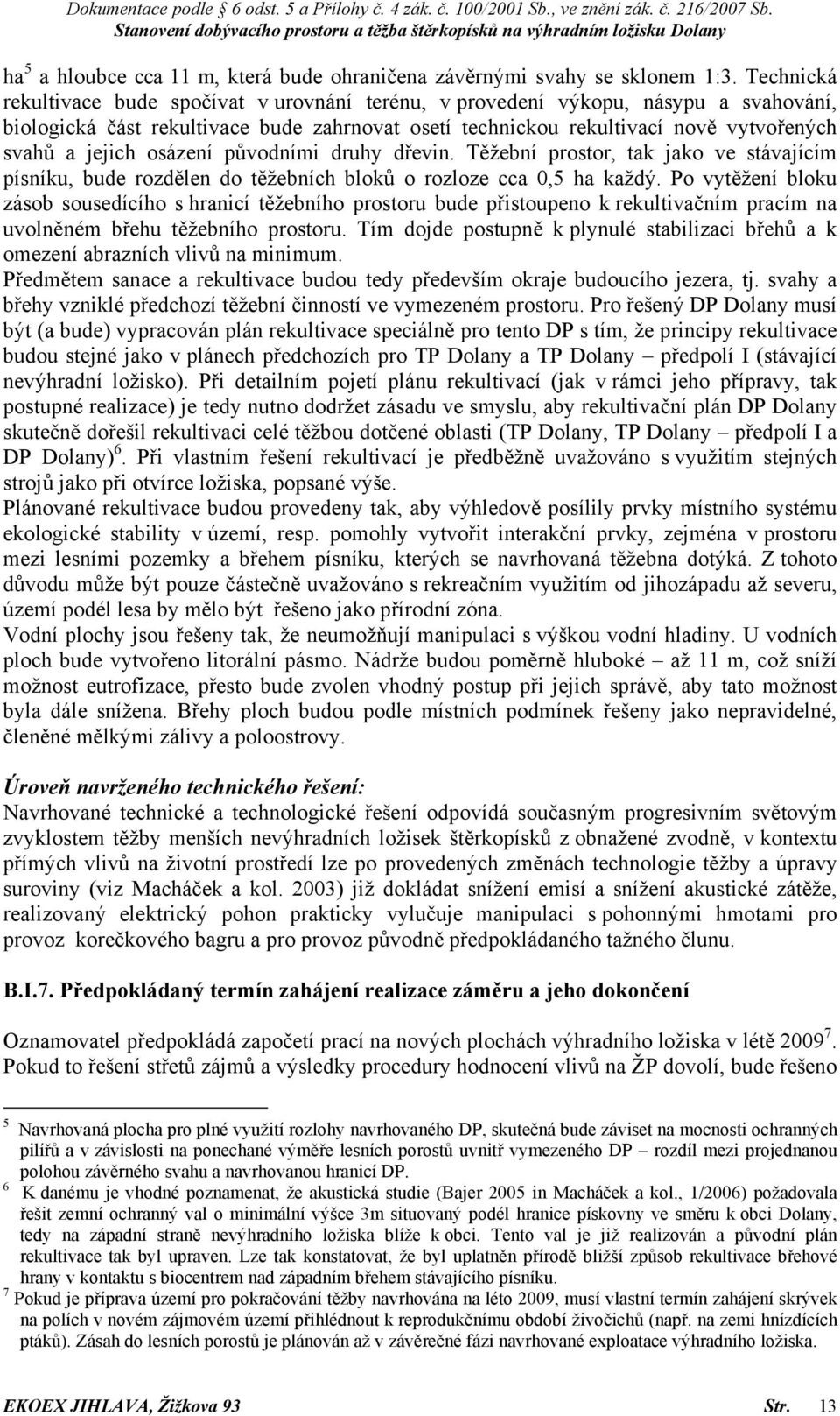 osázení původními druhy dřevin. Těžební prostor, tak jako ve stávajícím písníku, bude rozdělen do těžebních bloků o rozloze cca 0,5 ha každý.