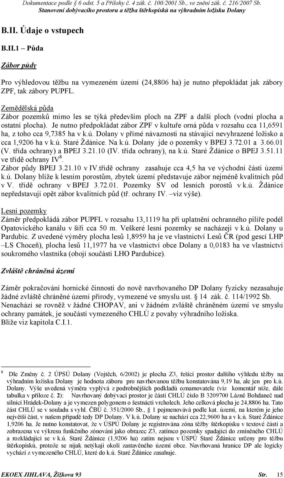 Je nutno předpokládat zábor ZPF v kultuře orná půda v rozsahu cca 11,6591 ha, z toho cca 9,7385 ha v k.ú. Dolany v přímé návaznosti na stávající nevyhrazené ložisko a cca 1,9206 ha v k.ú. Staré Ždánice.