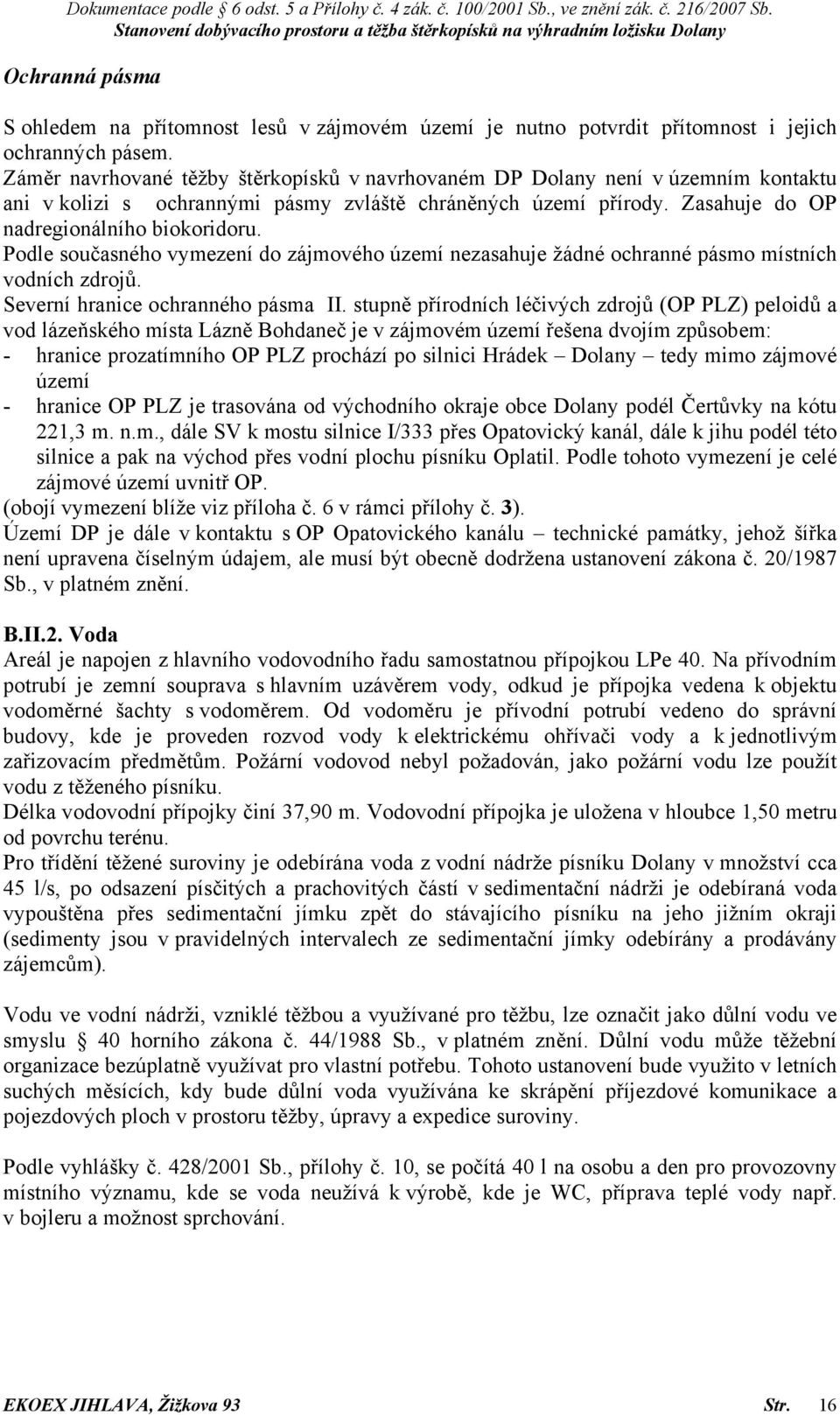 Podle současného vymezení do zájmového území nezasahuje žádné ochranné pásmo místních vodních zdrojů. Severní hranice ochranného pásma II.