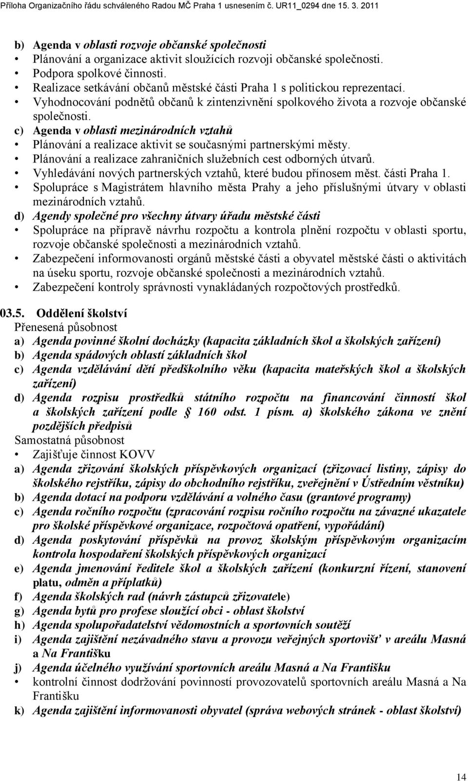 c) Agenda v oblasti mezinárodních vztahů Plánování a realizace aktivit se současnými partnerskými městy. Plánování a realizace zahraničních sluţebních cest odborných útvarŧ.