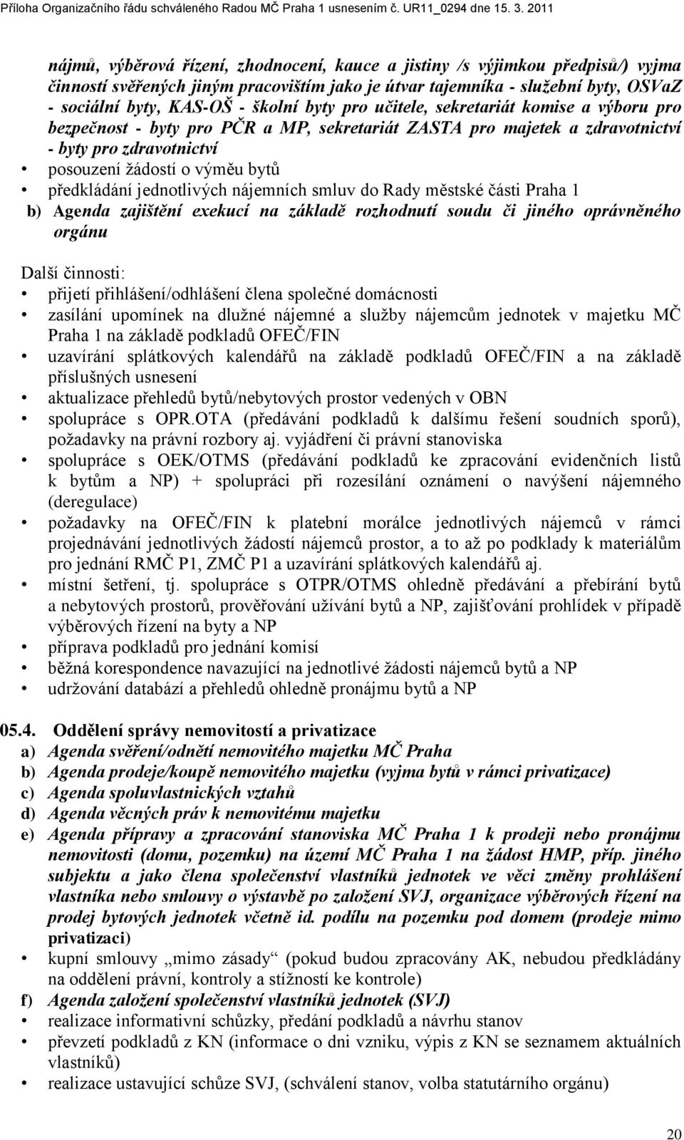 jednotlivých nájemních smluv do Rady městské části Praha 1 b) Agenda zajištění exekucí na základě rozhodnutí soudu či jiného oprávněného orgánu Další činnosti: přijetí přihlášení/odhlášení člena