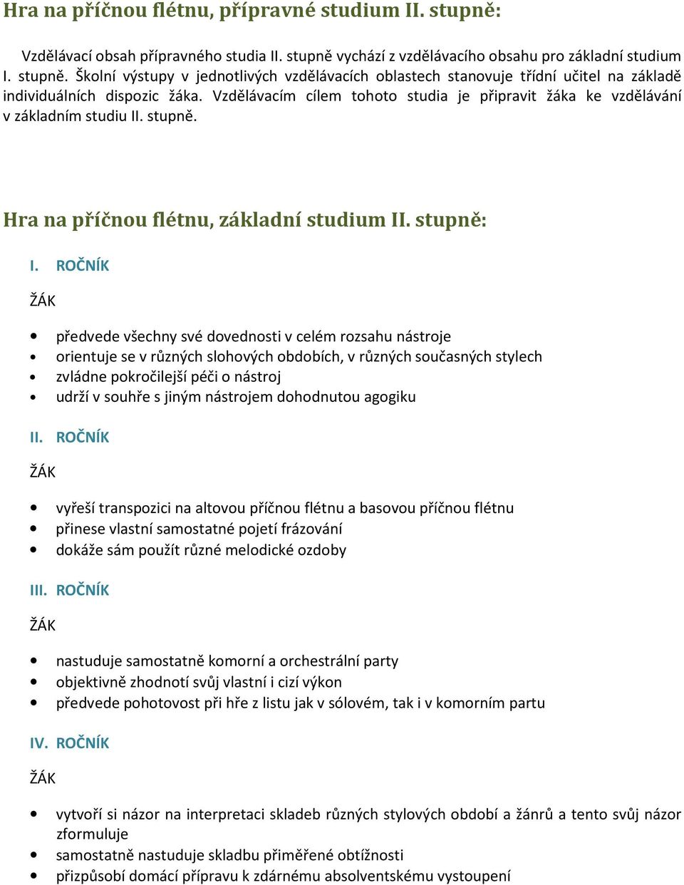 ROČNÍK předvede všechny své dovednosti v celém rozsahu nástroje orientuje se v různých slohových obdobích, v různých současných stylech zvládne pokročilejší péči o nástroj udrží v souhře s jiným