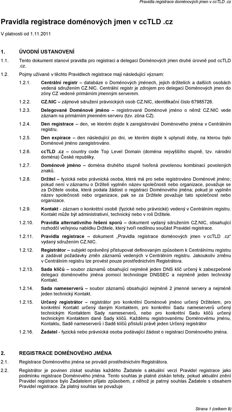 Centrální registr je zdrojem pro delegaci Doménových jmen do zóny CZ vedené primárním jmenným serverem. 1.2.2. CZ.NIC zájmové sdružení právnických osob CZ.NIC, identifikační číslo 67985726. 1.2.3.