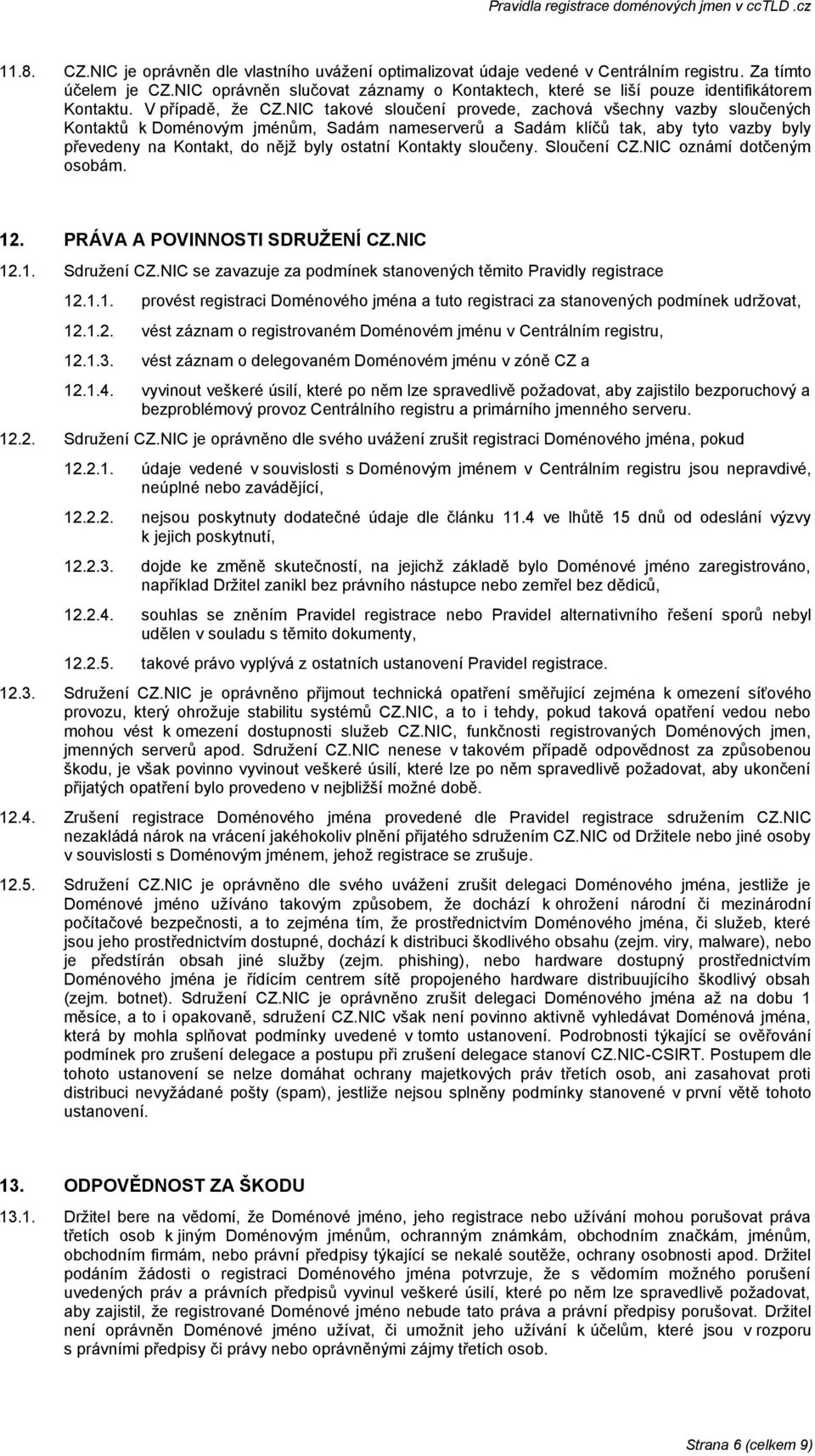 NIC takové sloučení provede, zachová všechny vazby sloučených Kontaktů k Doménovým jménům, Sadám nameserverů a Sadám klíčů tak, aby tyto vazby byly převedeny na Kontakt, do nějž byly ostatní Kontakty