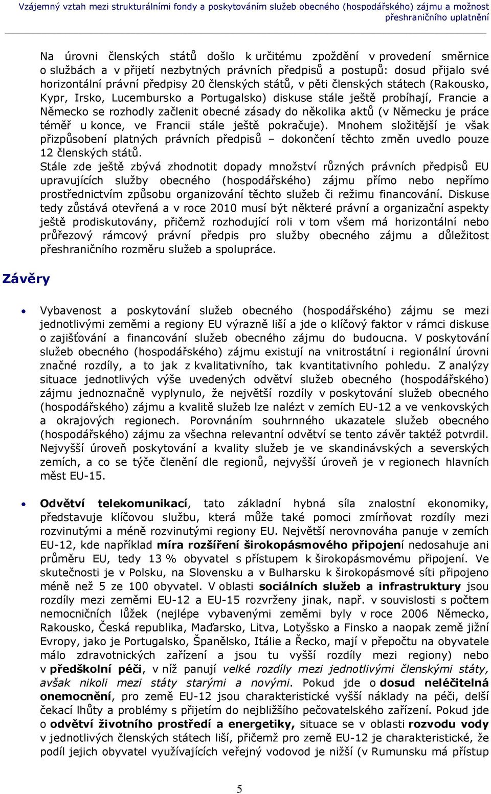 a Portugalsko) diskuse stále ještě probíhají, Francie a Německo se rozhodly začlenit obecné zásady do několika aktů (v Německu je práce téměř u konce, ve Francii stále ještě pokračuje).