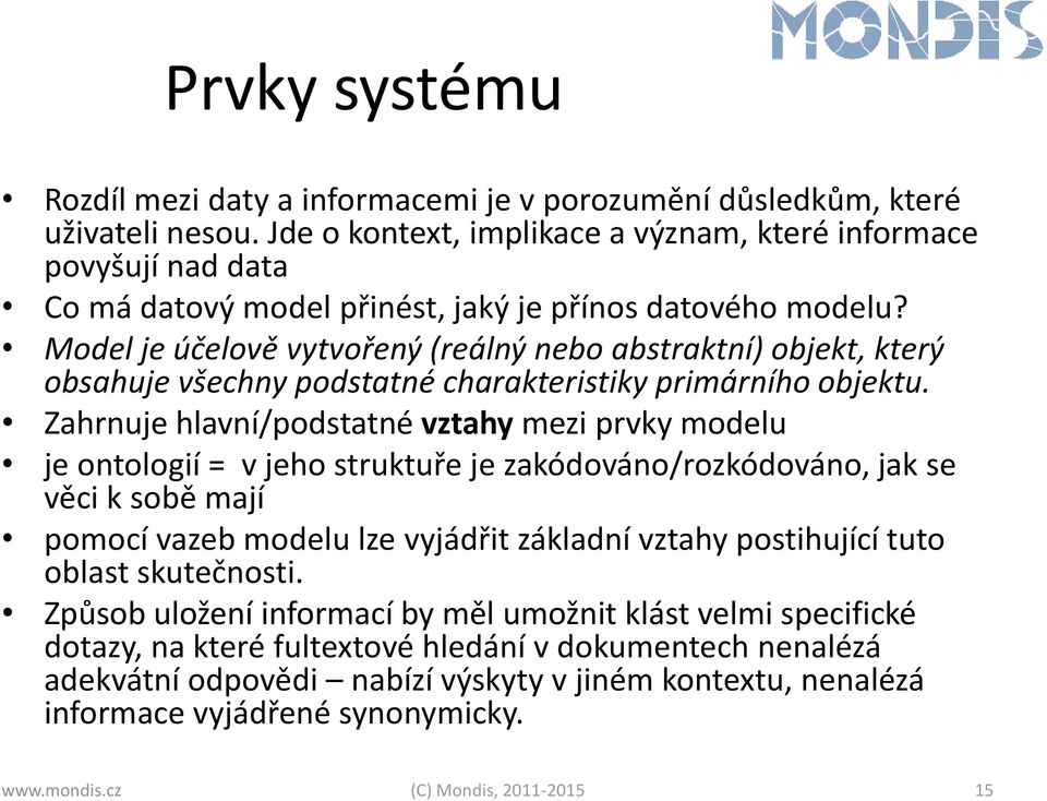 Model je účelově vytvořený (reálný nebo abstraktní) objekt, který obsahuje všechny podstatné charakteristiky primárního objektu.