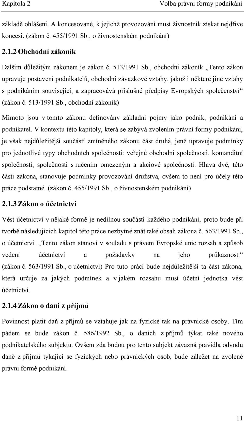 , obchodní zákoník Tento zákon upravuje postavení podnikatelů, obchodní závazkové vztahy, jakož i některé jiné vztahy s podnikáním související, a zapracovává příslušné předpisy Evropských