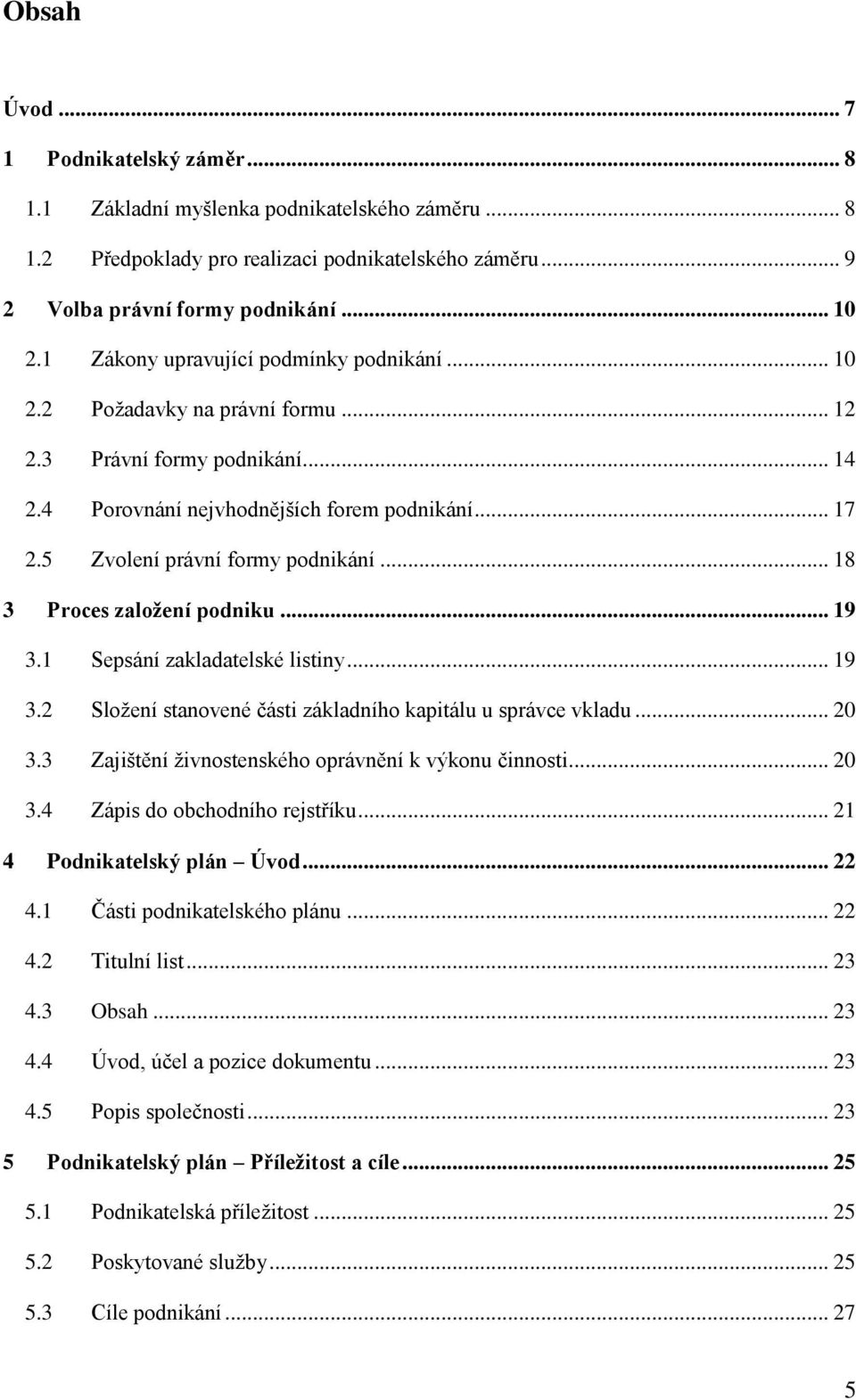 .. 18 3 Proces založení podniku... 19 3.1 Sepsání zakladatelské listiny... 19 3.2 Složení stanovené části základního kapitálu u správce vkladu... 20 3.