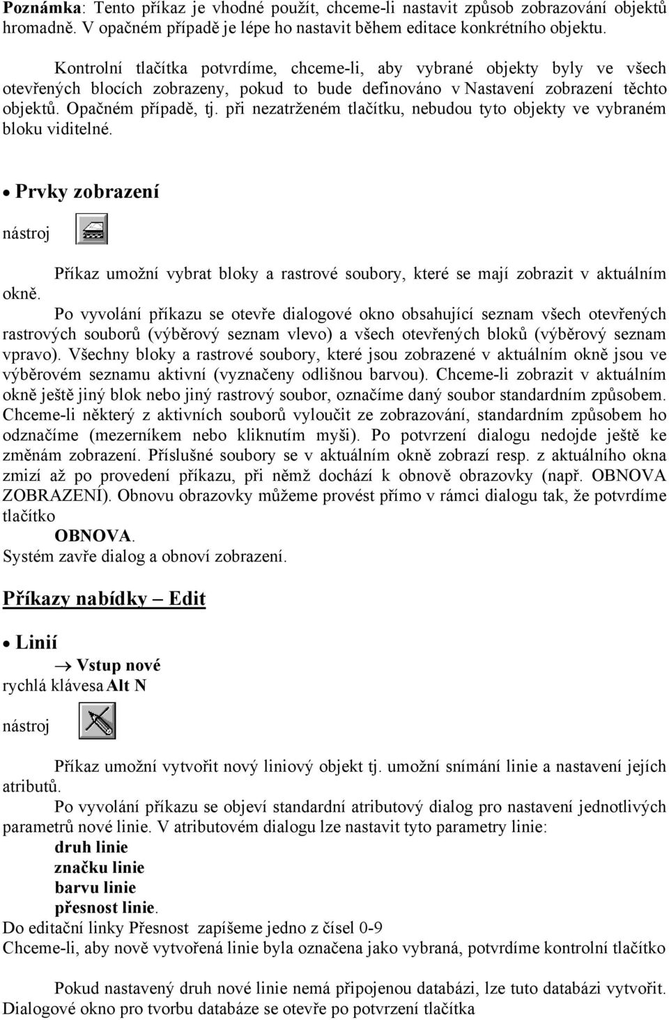 při nezatrženém tlačítku, nebudou tyto objekty ve vybraném bloku viditelné. Prvky zobrazení Příkaz umožní vybrat bloky a rastrové soubory, které se mají zobrazit v aktuálním okně.