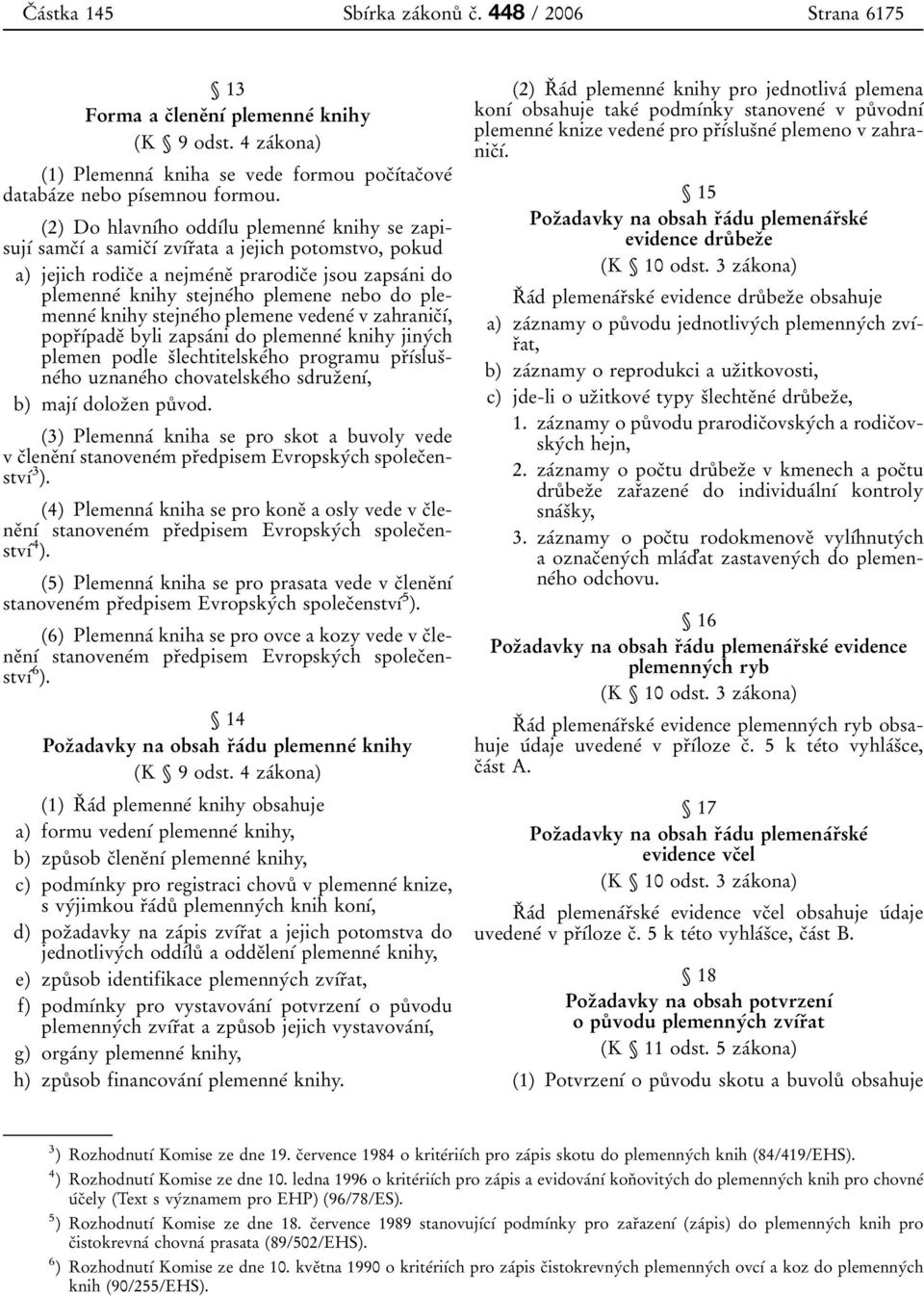 plemene nebo do plemenneâ knihy stejneâho plemene vedeneâ v zahranicïõâ, poprïõâpadeï byli zapsaâni do plemenneâ knihy jinyâch plemen podle sïlechtitelskeâho programu prïõâslusïneâho uznaneâho