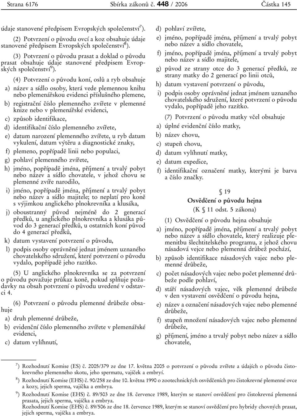 (3) PotvrzenõÂ o puê vodu prasat a doklad o puê vodu prasat obsahuje uâdaje stanoveneâ prïedpisem EvropskyÂch spolecïenstvõâ 9 ).