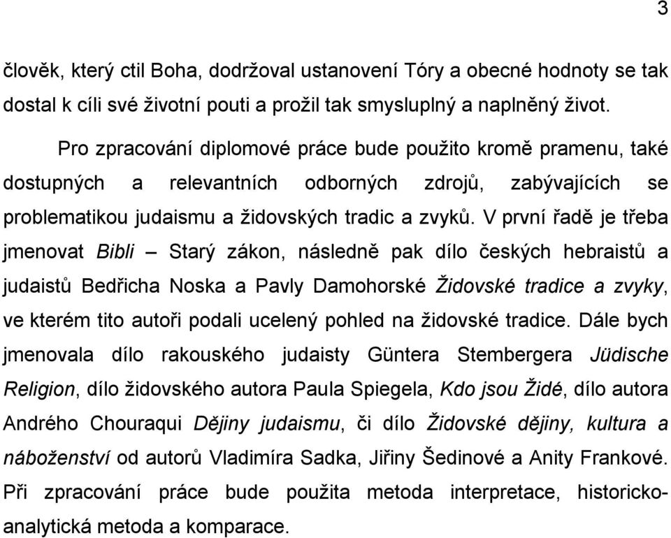 V první řadě je třeba jmenovat Bibli Starý zákon, následně pak dílo českých hebraistů a judaistů Bedřicha Noska a Pavly Damohorské Židovské tradice a zvyky, ve kterém tito autoři podali ucelený
