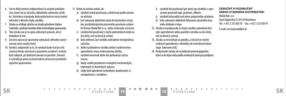 Záruka sa vzťahuje výlučne na závady spôsobené chybou materiálu, výrobnej montáže alebo technológiou spracovania. 8. Táto záruka nie je na ujmu zákonným právam, ale je dodatkom k nim. 9.