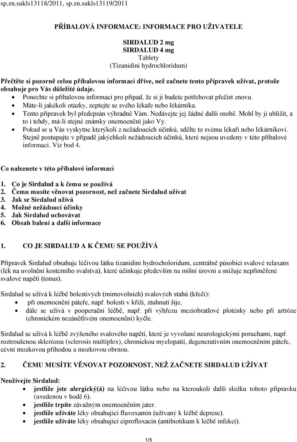 začnete tento přípravek užívat, protože obsahuje pro Vás důležité údaje. Ponechte si příbalovou informaci pro případ, že si ji budete potřebovat přečíst znovu.