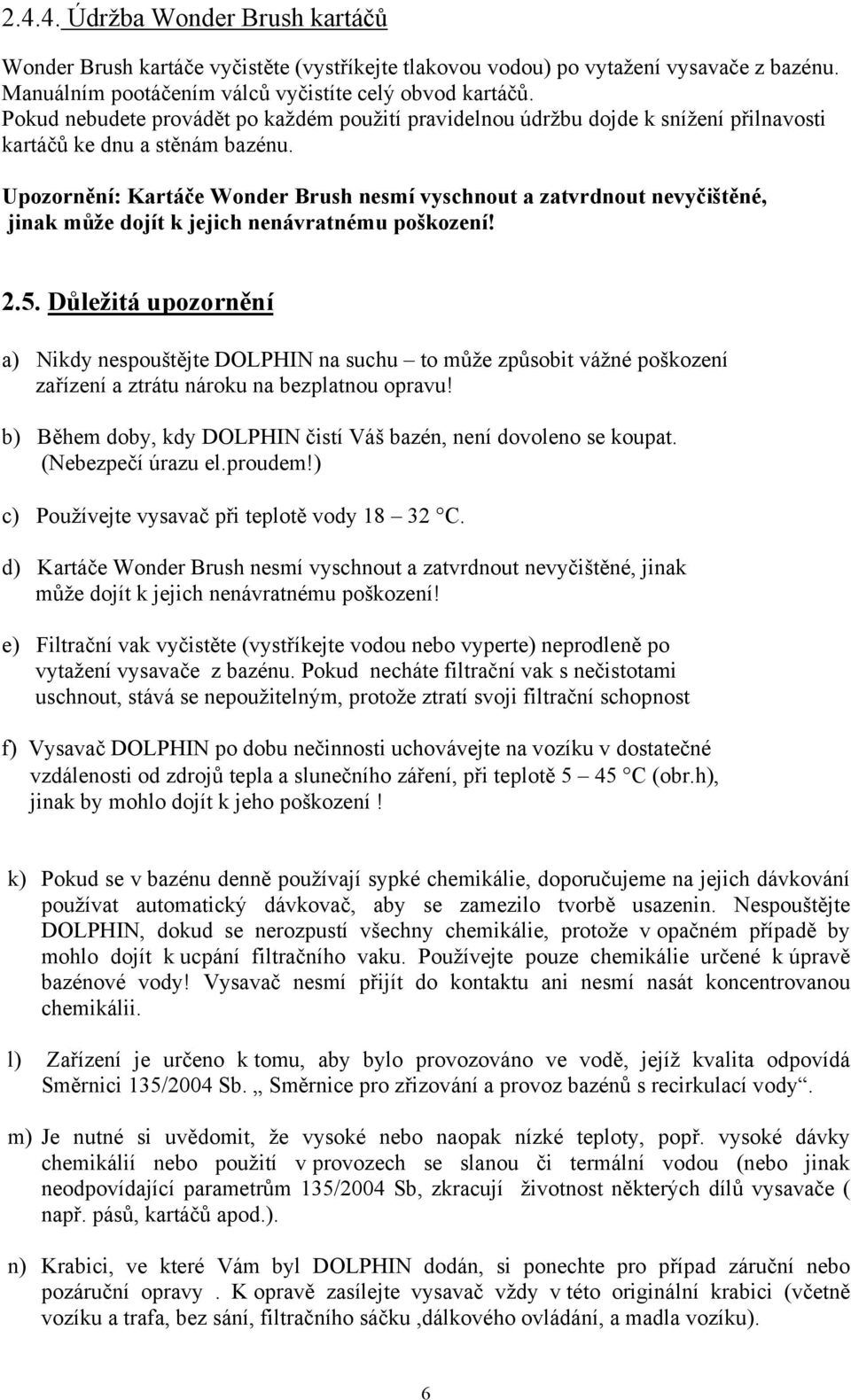 Upozornění: Kartáče Wonder Brush nesmí vyschnout a zatvrdnout nevyčištěné, jinak může dojít k jejich nenávratnému poškození! 2.5.