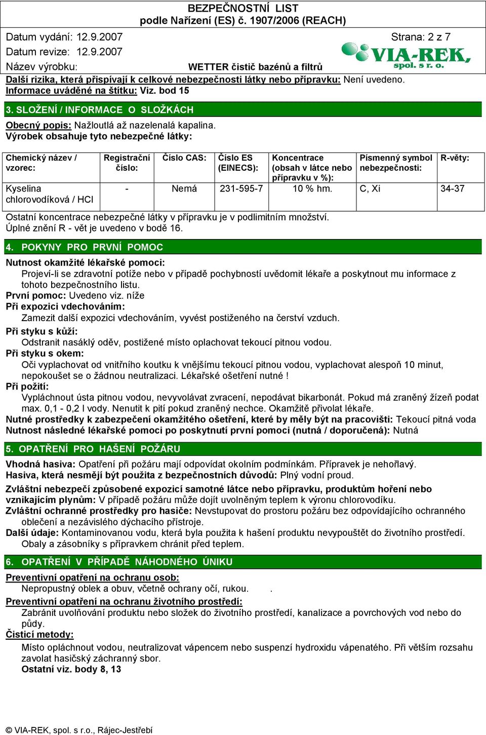 Výrobek obsahuje tyto nebezpečné látky: Chemický název / vzorec: Kyselina chlorovodíková / HCl Registrační číslo: Číslo CAS: Číslo ES (EINECS): Koncentrace (obsah v látce nebo přípravku v %):