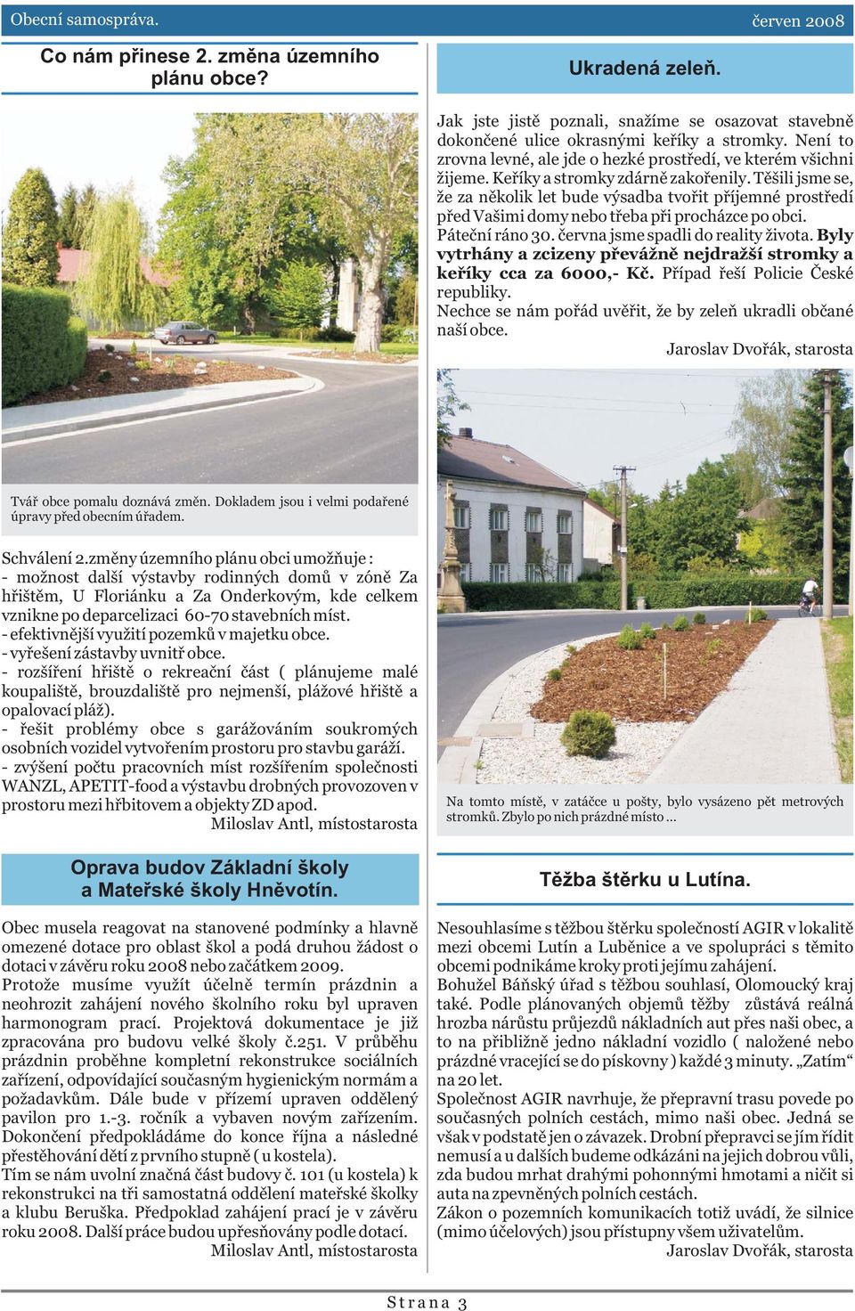 Tìšili jsme se, že za nìkolik let bude výsadba tvoøit pøíjemné prostøedí pøed Vašimi domy nebo tøeba pøi procházce po obci. Páteèní ráno 30. èervna jsme spadli do reality života.