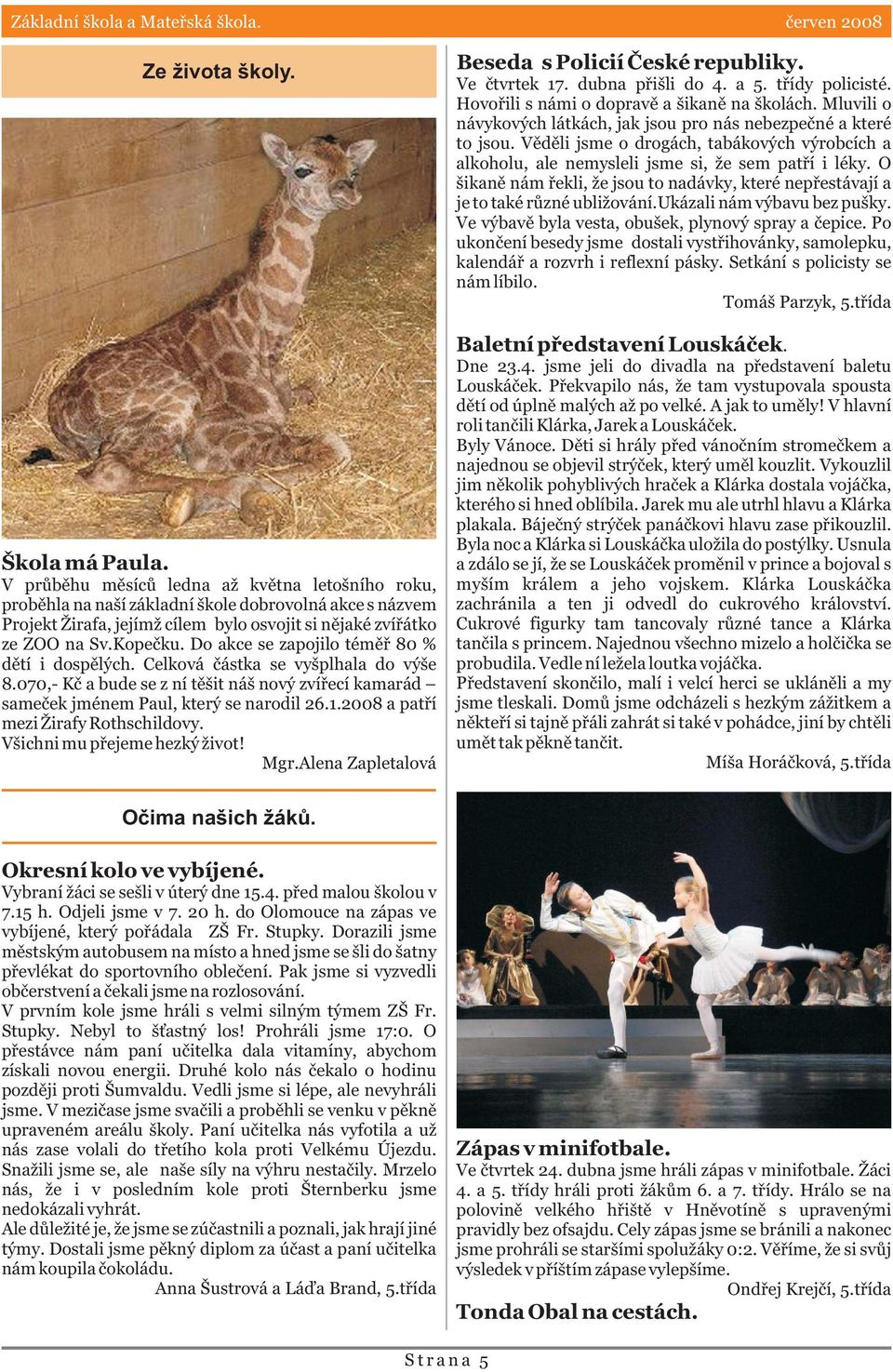 Do akce se zapojilo témìø 80 % dìtí i dospìlých. Celková èástka se vyšplhala do výše 8.070,- Kè a bude se z ní tìšit náš nový zvíøecí kamarád sameèek jménem Paul, který se narodil 26.1.