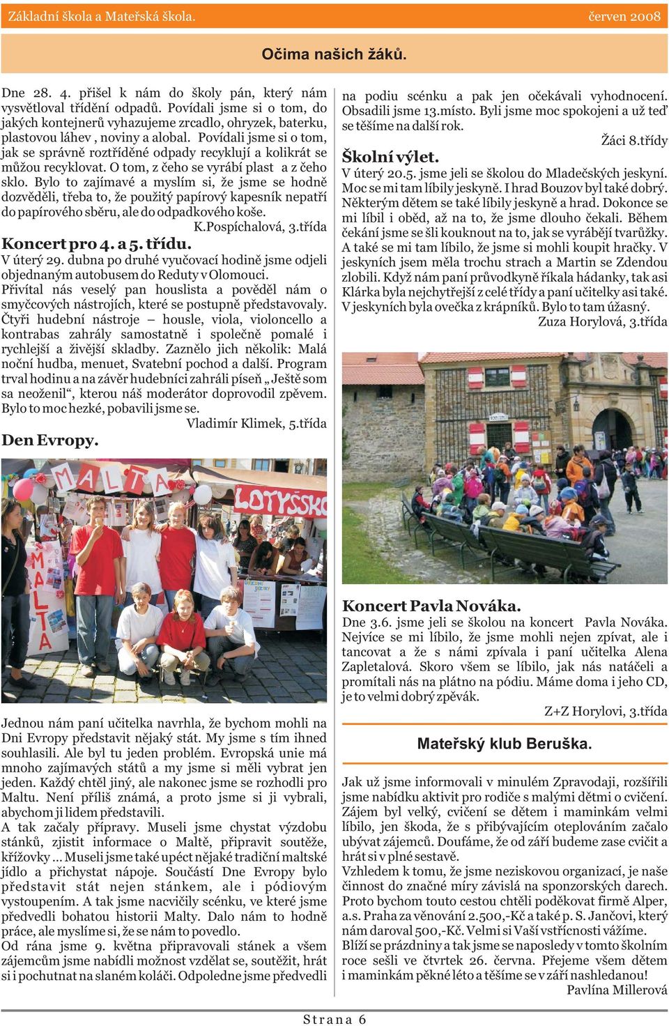 Povídali jsme si o tom, jak se správnì roztøídìné odpady recyklují a kolikrát se mùžou recyklovat. O tom, z èeho se vyrábí plast a z èeho sklo.