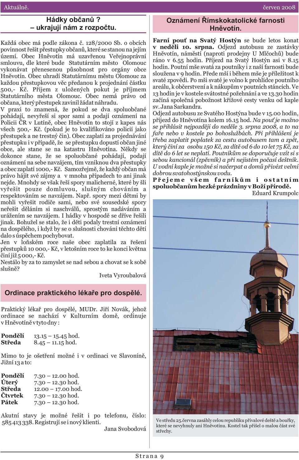 Obec uhradí Statutárnímu mìstu Olomouc za každou pøestupkovou vìc pøedanou k projednání èástku 500,- Kè. Pøíjem z uložených pokut je pøíjmem Statutárního mìsta Olomouc.