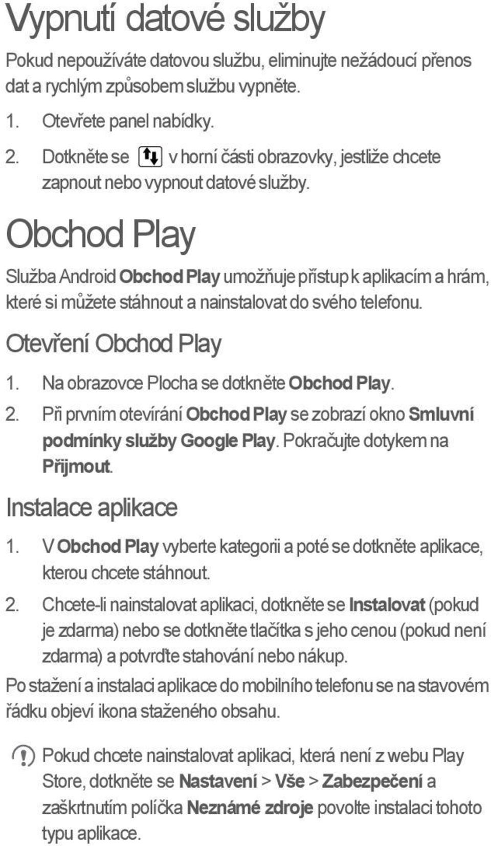 Obchod Play Služba Android Obchod Play umožňuje přístup k aplikacím a hrám, které si můžete stáhnout a nainstalovat do svého telefonu. Otevření Obchod Play 1.