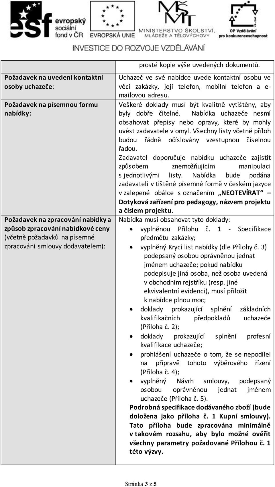 Veškeré doklady musí být kvalitně vytištěny, aby byly dobře čitelné. Nabídka uchazeče nesmí obsahovat přepisy nebo opravy, které by mohly uvést zadavatele v omyl.