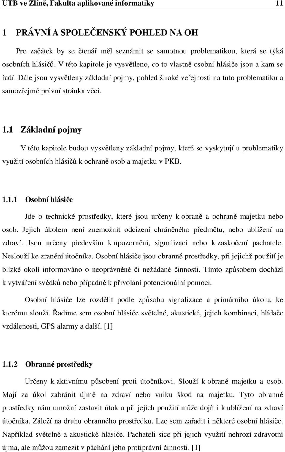1 Základní pojmy V této kapitole budou vysvětleny základní pojmy, které se vyskytují u problematiky využití osobních hlásičů k ochraně osob a majetku v PKB. 1.1.1 Osobní hlásiče Jde o technické prostředky, které jsou určeny k obraně a ochraně majetku nebo osob.