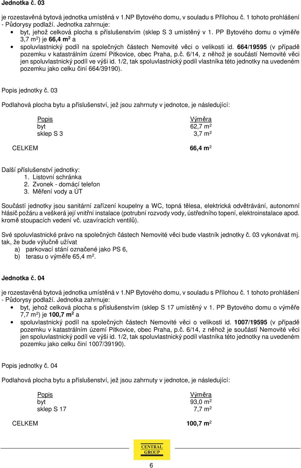 03 byt 62,7 m 2 sklep S 3 3,7 m 2 CELKEM 66,4 m 2 Další příslušenství jednotky: Své spoluvlastnické právo na společných částech Nemovité věci bude vlastník jednotky č. 03 vykonávat mj.