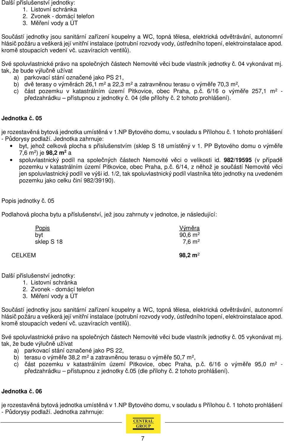 04 (dle přílohy č. 2 tohoto prohlášení). Jednotka č. 05 je rozestavěná bytová jednotka umístěná v 1.NP Bytového domu, v souladu s Přílohou č.