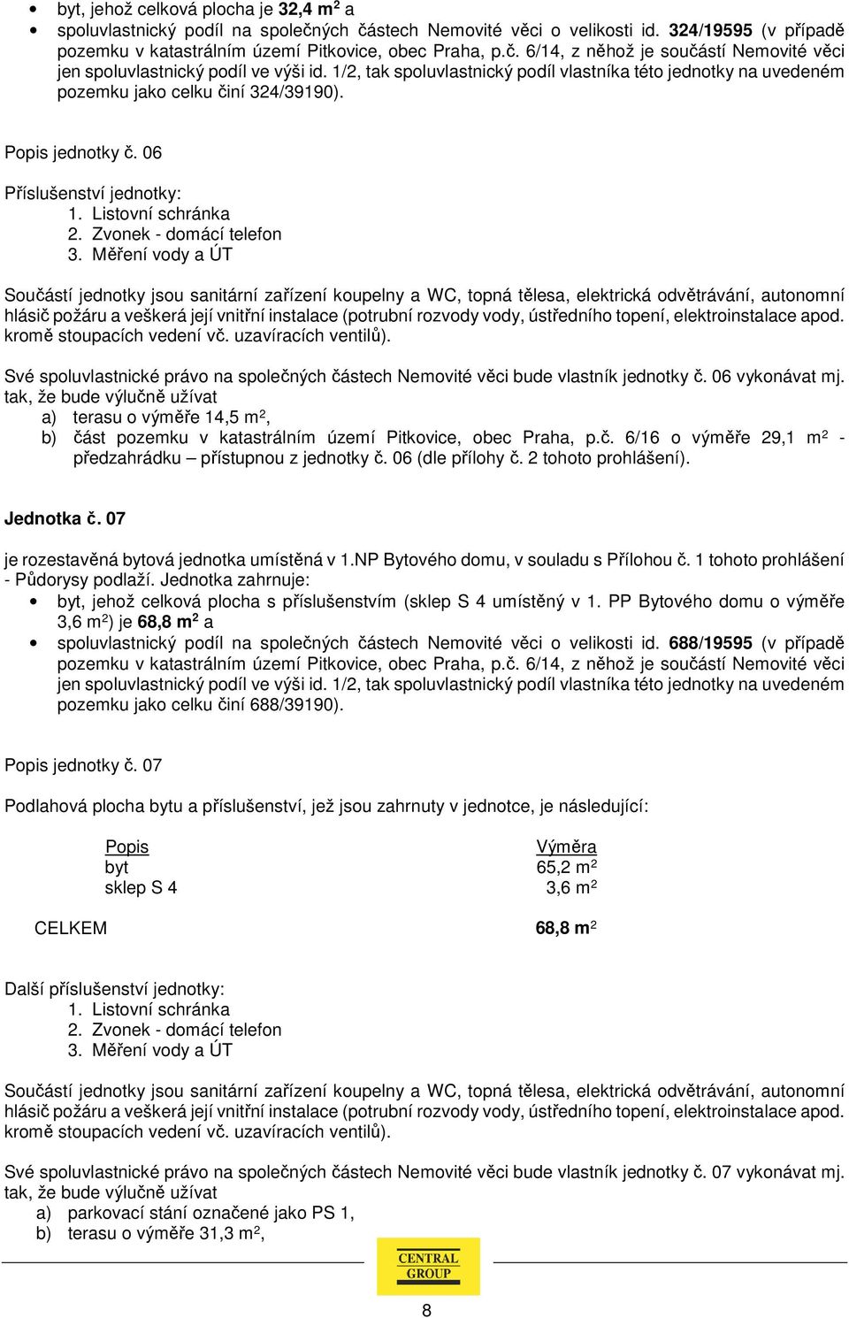 a) terasu o výměře 14,5 m 2, b) část pozemku v katastrálním území Pitkovice, obec Praha, p.č. 6/16 o výměře 29,1 m 2 - předzahrádku přístupnou z jednotky č. 06 (dle přílohy č. 2 tohoto prohlášení).