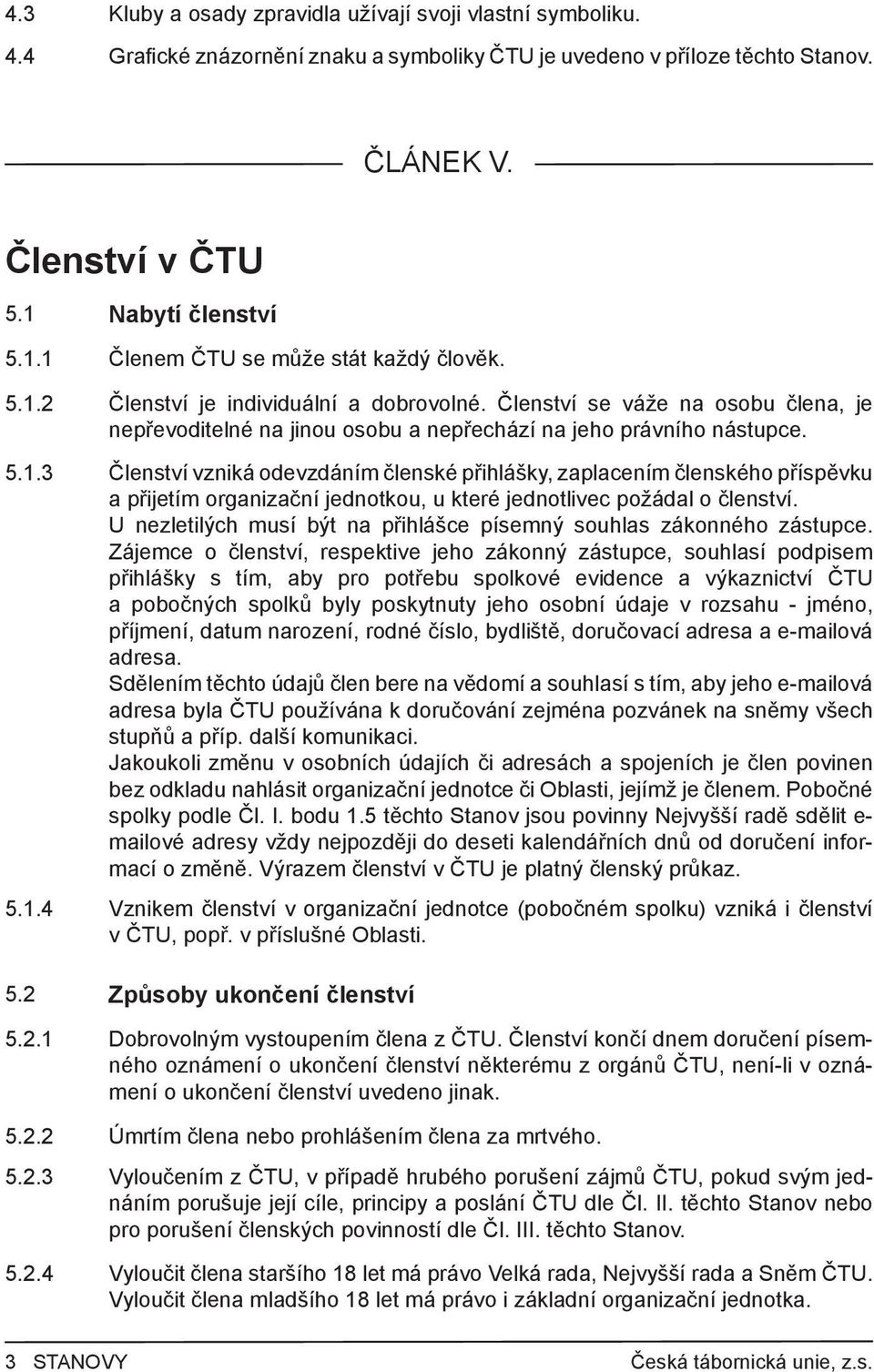 Členství se váže na osobu člena, je nepřevoditelné na jinou osobu a nepřechází na jeho právního nástupce. 5.1.