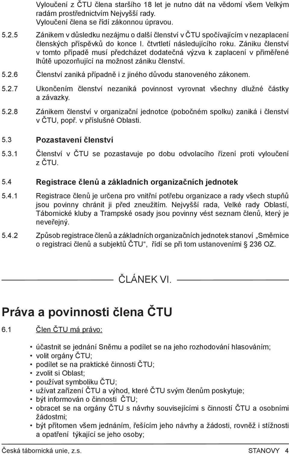 Zániku členství v tomto případě musí předcházet dodatečná výzva k zaplacení v přiměřené lhůtě upozorňující na možnost zániku členství. 5.2.