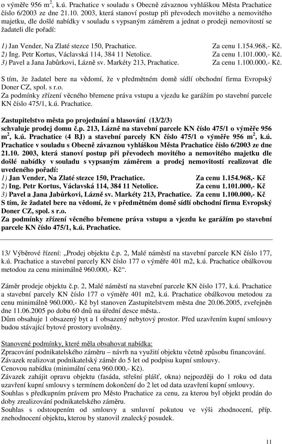 stezce 150, Prachatice. Za cenu 1.154.968,- Kč. 2) Ing. Petr Kortus, Václavská 114, 384 11 Netolice. Za cenu 1.101.000,- Kč. 3) Pavel a Jana Jabůrkovi, Lázně sv. Markéty 213, Prachatice. Za cenu 1.100.