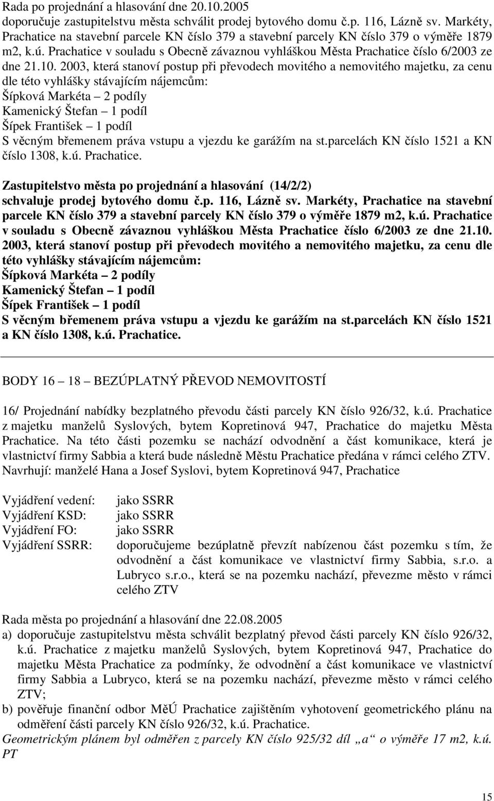 2003, která stanoví postup při převodech movitého a nemovitého majetku, za cenu dle této vyhlášky stávajícím nájemcům: Šípková Markéta 2 podíly Kamenický Štefan 1 podíl Šípek František 1 podíl S