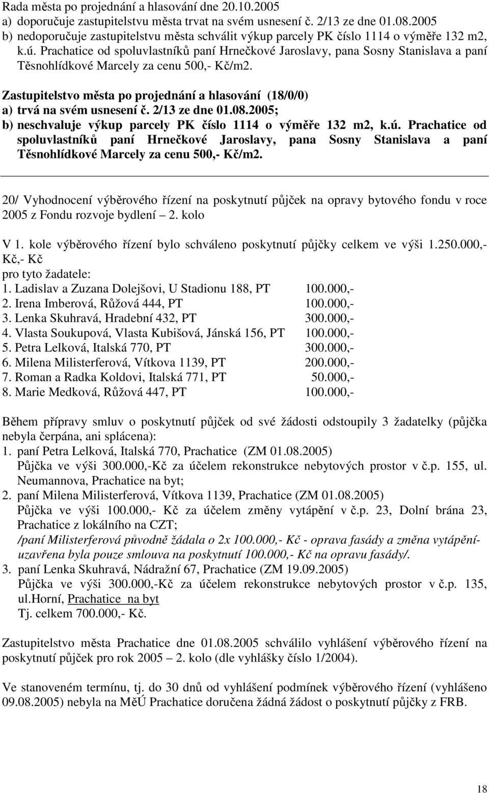 Prachatice od spoluvlastníků paní Hrnečkové Jaroslavy, pana Sosny Stanislava a paní Těsnohlídkové Marcely za cenu 500,- Kč/m2. a) trvá na svém usnesení č. 2/13 ze dne 01.08.