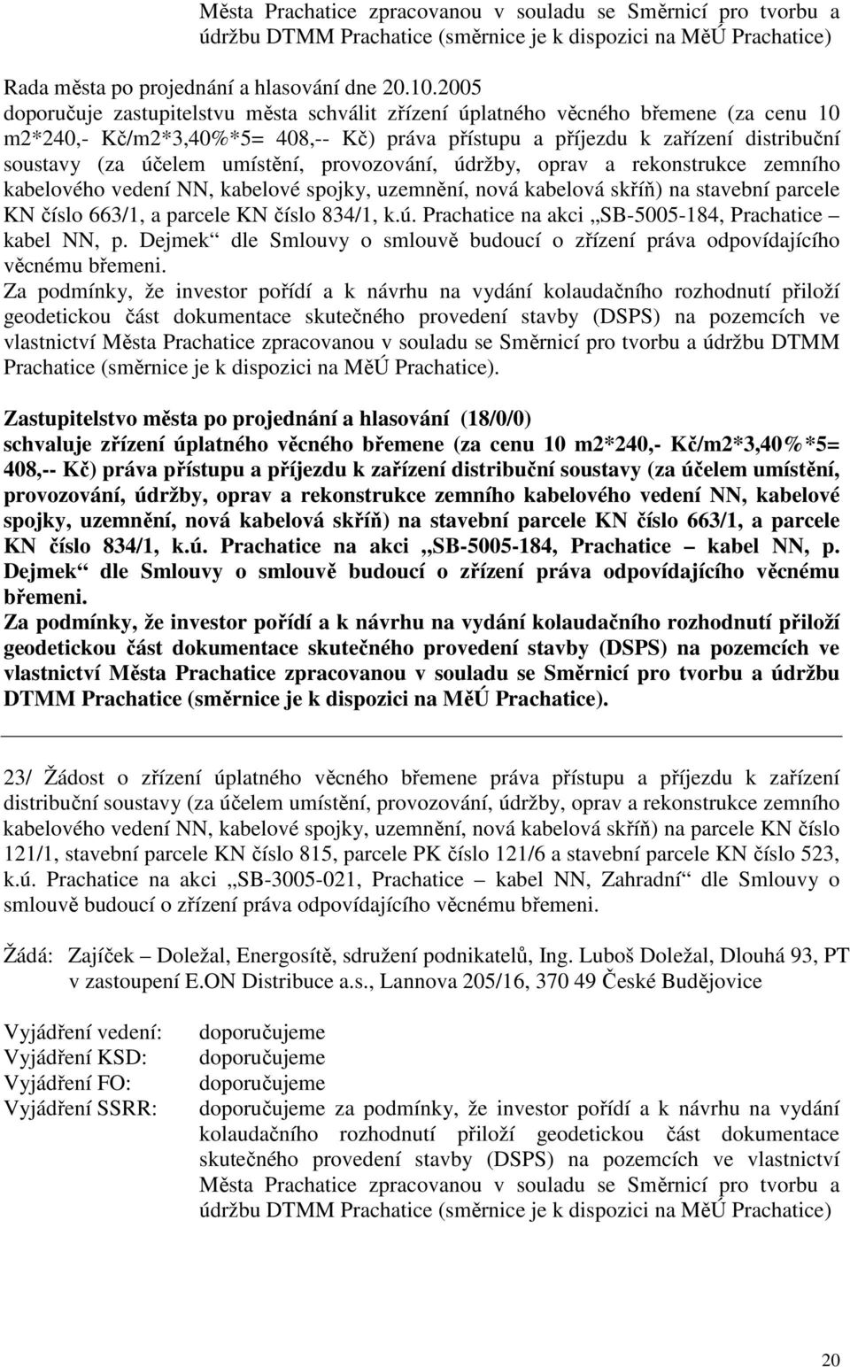 umístění, provozování, údržby, oprav a rekonstrukce zemního kabelového vedení NN, kabelové spojky, uzemnění, nová kabelová skříň) na stavební parcele KN číslo 663/1, a parcele KN číslo 834/1, k.ú. Prachatice na akci SB-5005-184, Prachatice kabel NN, p.