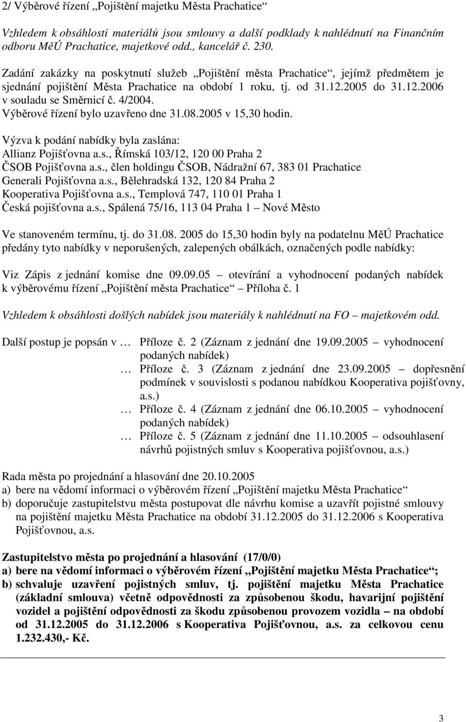 4/2004. Výběrové řízení bylo uzavřeno dne 31.08.2005 v 15,30 hodin. Výzva k podání nabídky byla zaslána: Allianz Pojišťovna a.s., Římská 103/12, 120 00 Praha 2 ČSOB Pojišťovna a.s., člen holdingu ČSOB, Nádražní 67, 383 01 Prachatice Generali Pojišťovna a.