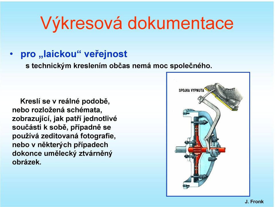 Kreslí se v reálné podobě, nebo rozložená schémata, zobrazující, jak patří