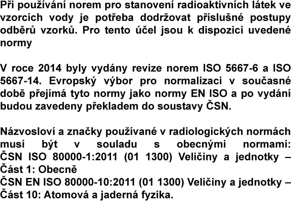 Evropský výbor pro normalizaci v současné době přejímá tyto normy jako normy EN ISO a po vydání budou zavedeny překladem do soustavy ČSN.