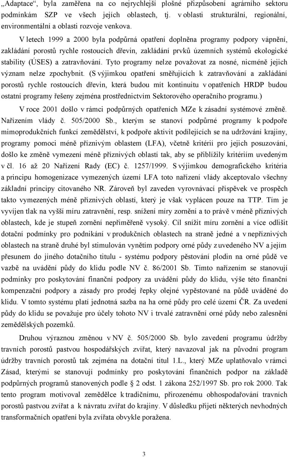 V letech 1999 a 2000 byla podpůrná opatření doplněna programy podpory vápnění, zakládání porostů rychle rostoucích dřevin, zakládání prvků územních systémů ekologické stability (ÚSES) a zatravňování.