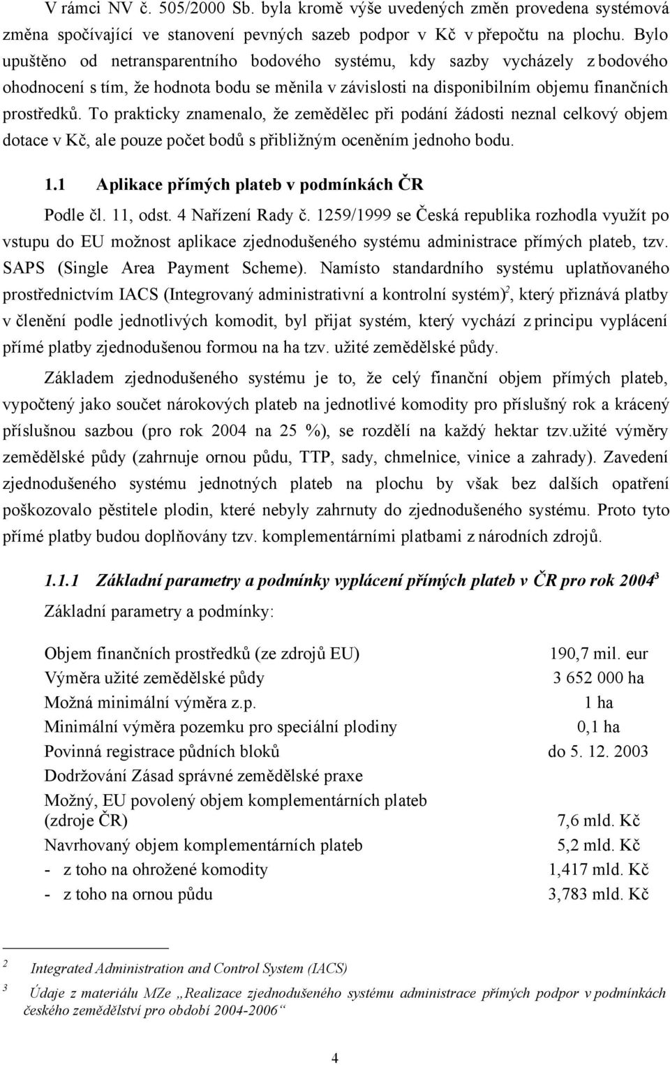 To prakticky znamenalo, že zemědělec při podání žádosti neznal celkový objem dotace v Kč, ale pouze počet bodů s přibližným oceněním jednoho bodu. 1.1 Aplikace přímých plateb v podmínkách ČR Podle čl.