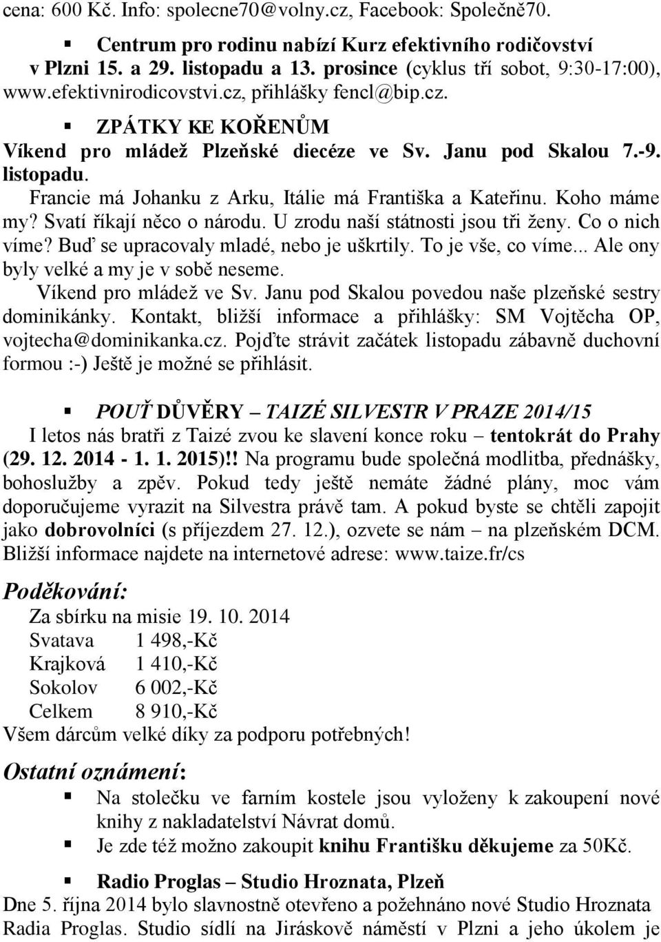 Koho máme my? Svatí říkají něco o národu. U zrodu naší státnosti jsou tři ženy. Co o nich víme? Buď se upracovaly mladé, nebo je uškrtily. To je vše, co víme... Ale ony byly velké a my je v sobě neseme.