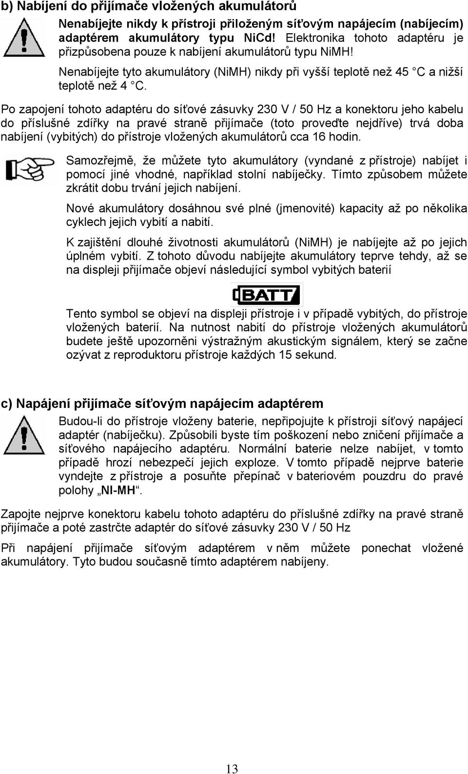 Po zapojení tohoto adaptéru do síťové zásuvky 230 V / 50 Hz a konektoru jeho kabelu do příslušné zdířky na pravé straně přijímače (toto proveďte nejdříve) trvá doba nabíjení (vybitých) do přístroje