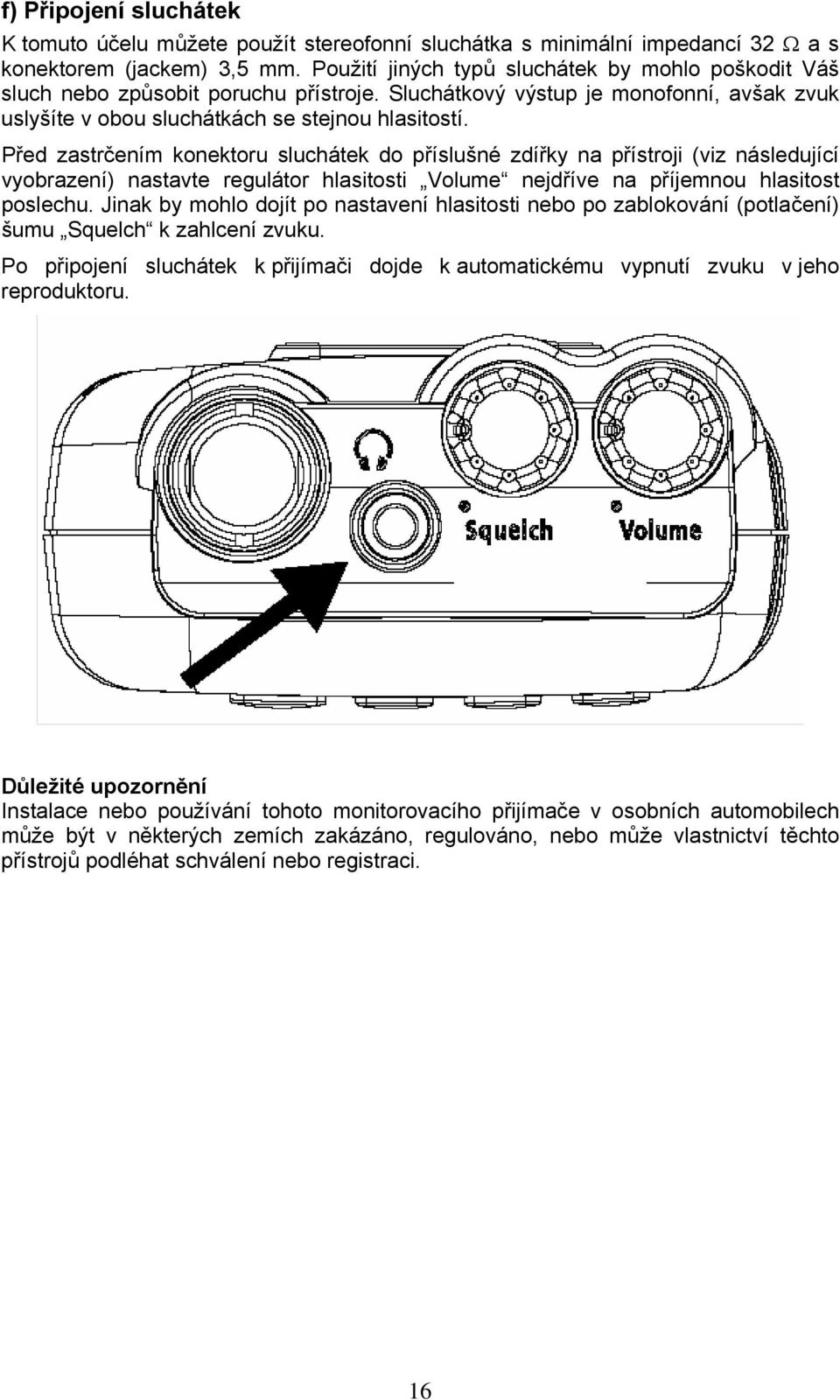 Před zastrčením konektoru sluchátek do příslušné zdířky na přístroji (viz následující vyobrazení) nastavte regulátor hlasitosti Volume nejdříve na příjemnou hlasitost poslechu.