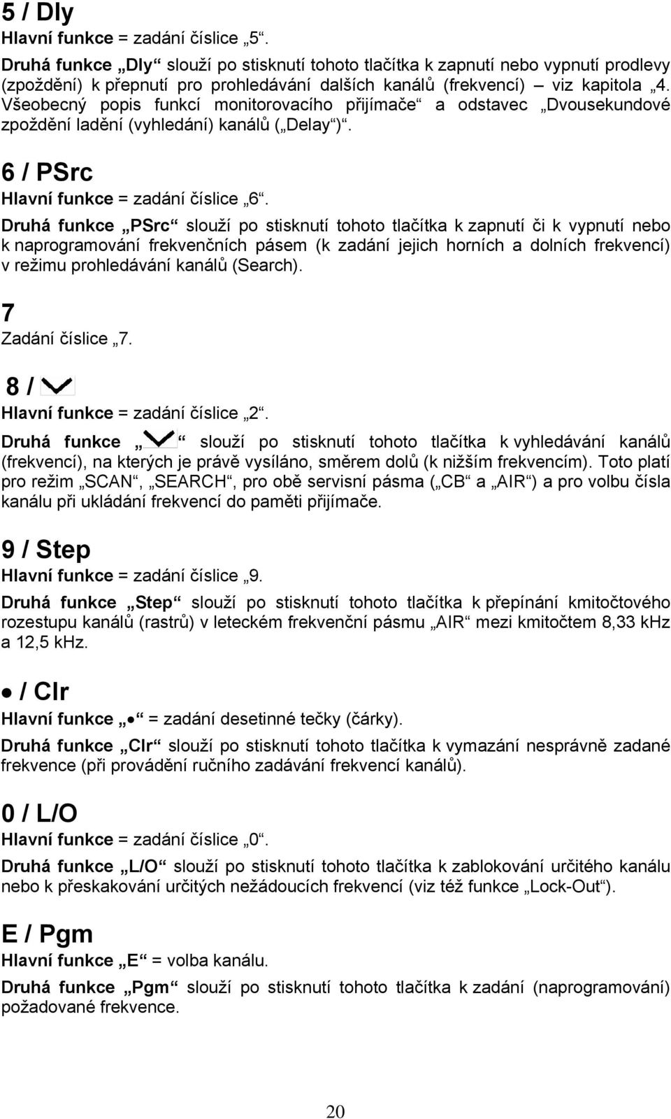 Všeobecný popis funkcí monitorovacího přijímače a odstavec Dvousekundové zpoždění ladění (vyhledání) kanálů ( Delay ). 6 / PSrc Hlavní funkce = zadání číslice 6.