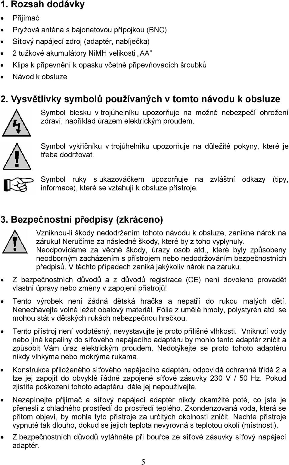 Vysvětlivky symbolů používaných v tomto návodu k obsluze Symbol blesku v trojúhelníku upozorňuje na možné nebezpečí ohrožení zdraví, například úrazem elektrickým proudem.