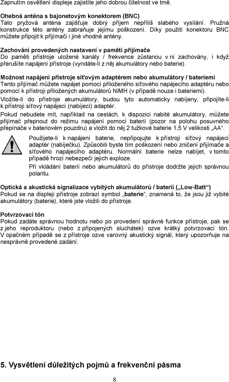 Zachování provedených nastavení v paměti přijímače Do paměti přístroje uložené kanály / frekvence zůstanou v ní zachovány, i když přerušíte napájení přístroje (vyndáte-li z něj akumulátory nebo