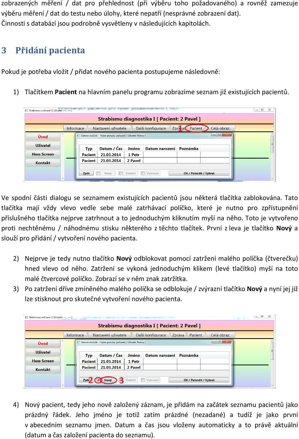 3 Přidání pacienta Pokud je potřeba vložit / přidat nového pacienta postupujeme následovně: 1) Tlačítkem Pacient na hlavním panelu programu zobrazíme seznam již existujících pacientů.